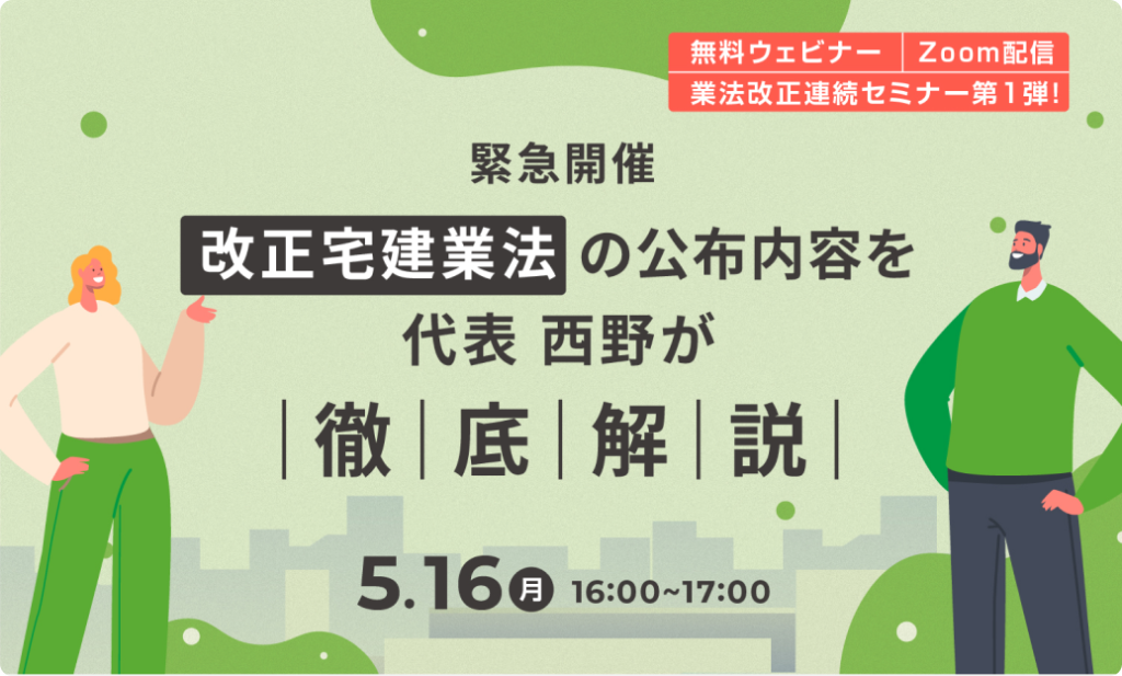 緊急開催！改正宅建業法の公布内容を【代表西野】が徹底解説 ～ ここさえ押さえておけばOK！改正宅建業法の要点 ～